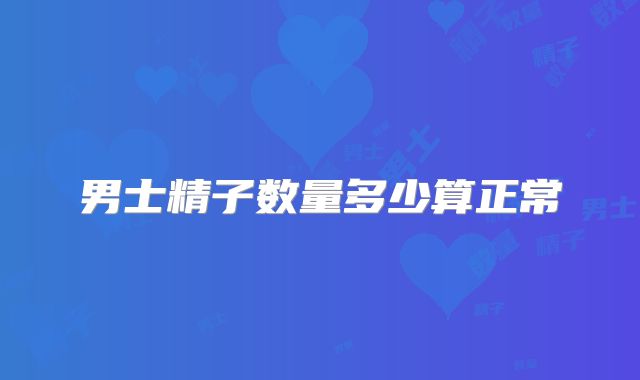 男士精子数量多少算正常