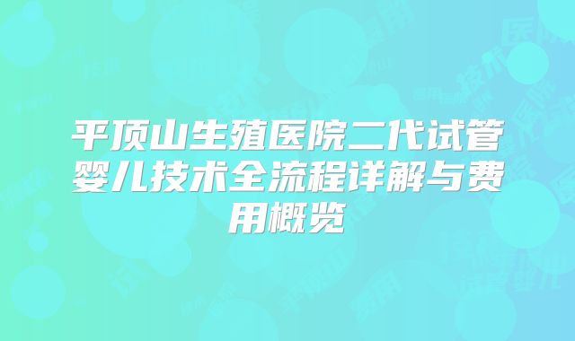 平顶山生殖医院二代试管婴儿技术全流程详解与费用概览
