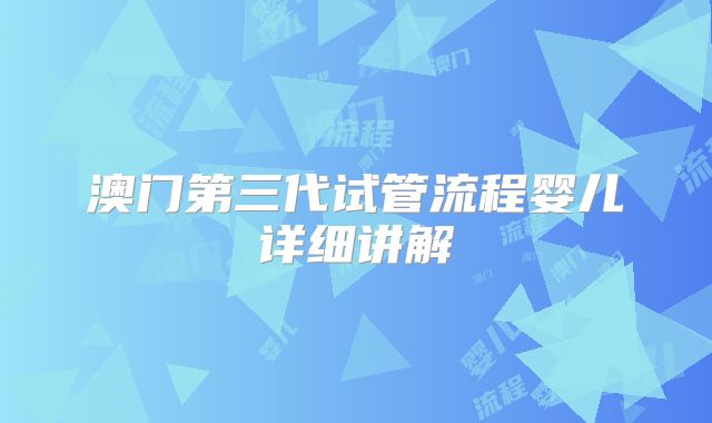 澳门第三代试管流程婴儿详细讲解