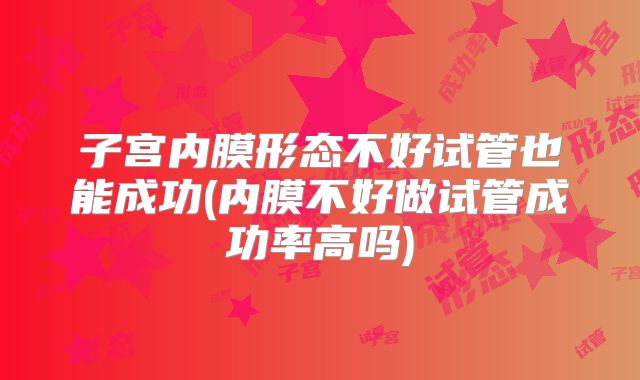 子宫内膜形态不好试管也能成功(内膜不好做试管成功率高吗)