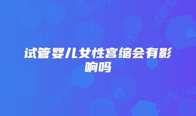 试管婴儿女性宫缩会有影响吗