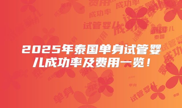 2025年泰国单身试管婴儿成功率及费用一览！