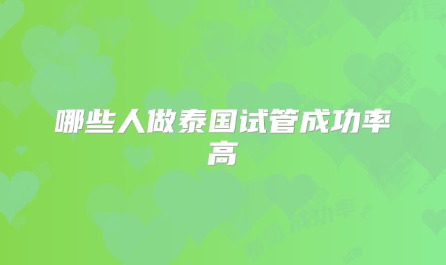 哪些人做泰国试管成功率高