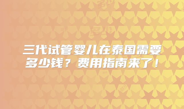 三代试管婴儿在泰国需要多少钱？费用指南来了！