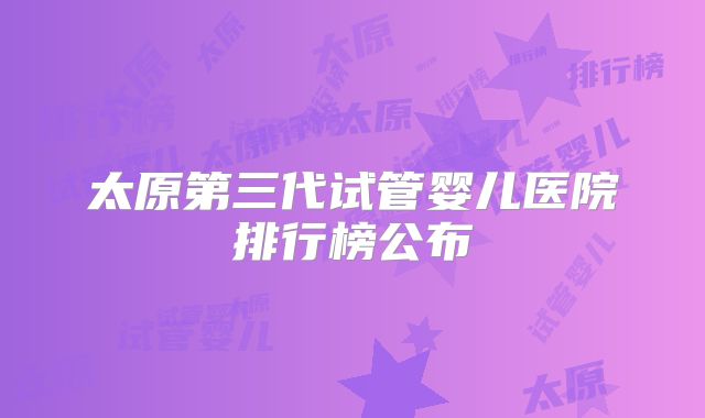 太原第三代试管婴儿医院排行榜公布