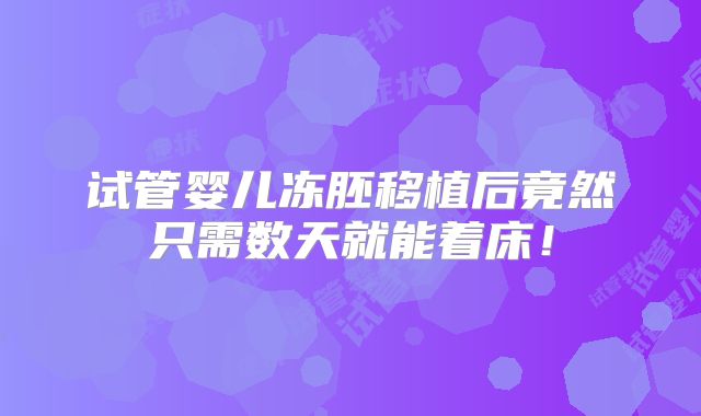 试管婴儿冻胚移植后竟然只需数天就能着床!