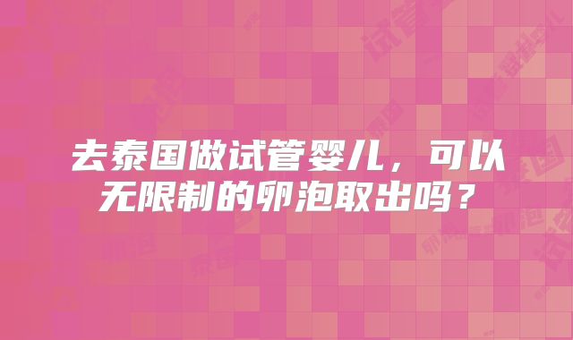 去泰国做试管婴儿，可以无限制的卵泡取出吗？