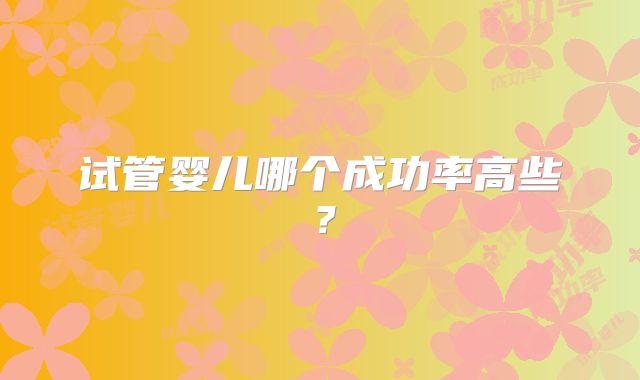 试管婴儿哪个成功率高些？