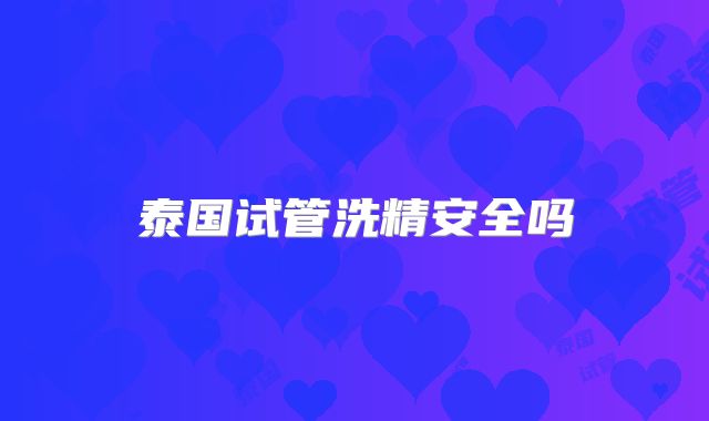 泰国试管洗精安全吗