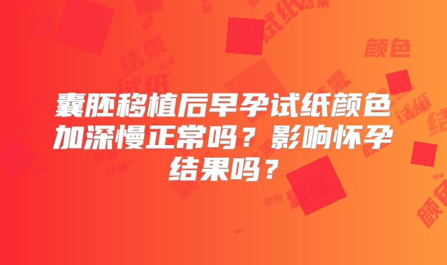 囊胚移植后早孕试纸颜色加深慢正常吗？影响怀孕结果吗？