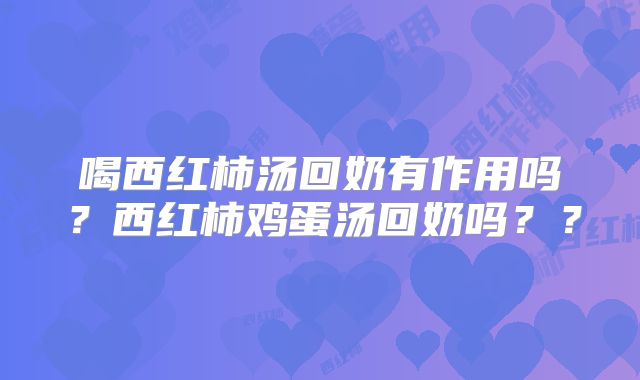 喝西红柿汤回奶有作用吗？西红柿鸡蛋汤回奶吗？？
