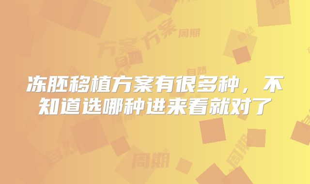 冻胚移植方案有很多种，不知道选哪种进来看就对了