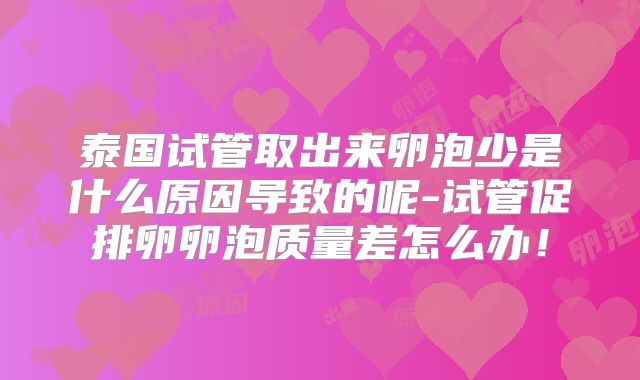 泰国试管取出来卵泡少是什么原因导致的呢-试管促排卵卵泡质量差怎么办！