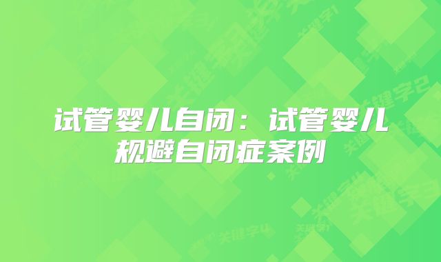 试管婴儿自闭：试管婴儿规避自闭症案例