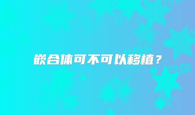 嵌合体可不可以移植？