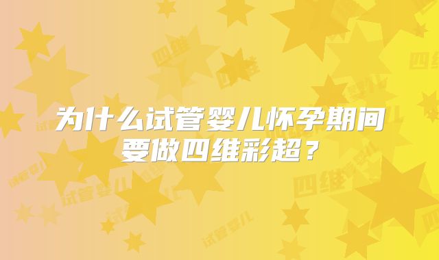 为什么试管婴儿怀孕期间要做四维彩超？