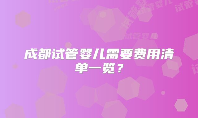 成都试管婴儿需要费用清单一览？