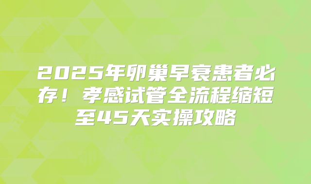 2025年卵巢早衰患者必存！孝感试管全流程缩短至45天实操攻略