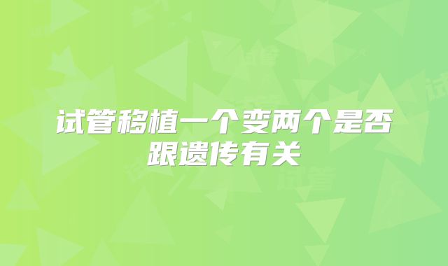 试管移植一个变两个是否跟遗传有关