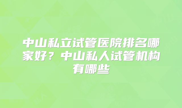 中山私立试管医院排名哪家好?中山私人试管机构有哪些