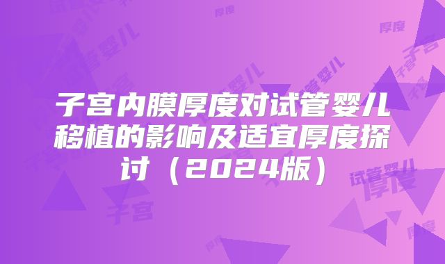 子宫内膜厚度对试管婴儿移植的影响及适宜厚度探讨（2024版）