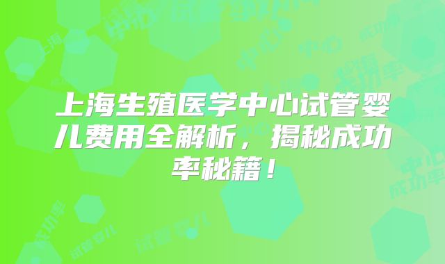 上海生殖医学中心试管婴儿费用全解析，揭秘成功率秘籍！