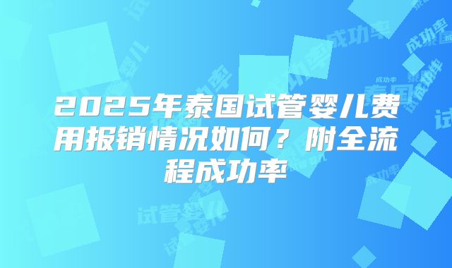 2025年泰国试管婴儿费用报销情况如何？附全流程成功率