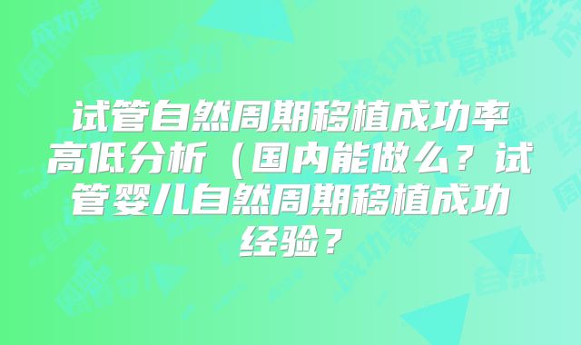 试管自然周期移植成功率高低分析（国内能做么？试管婴儿自然周期移植成功经验？