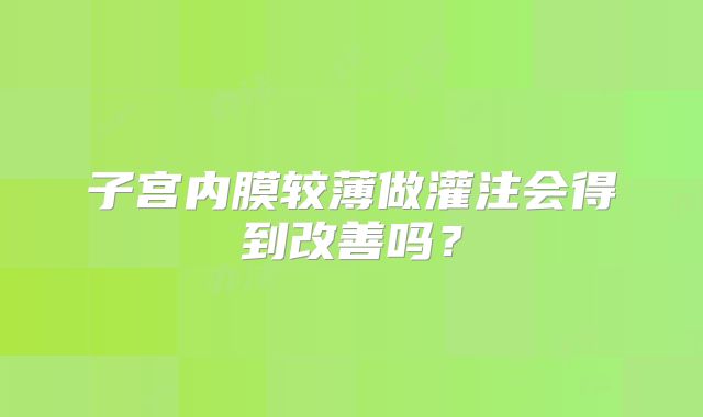 子宫内膜较薄做灌注会得到改善吗？