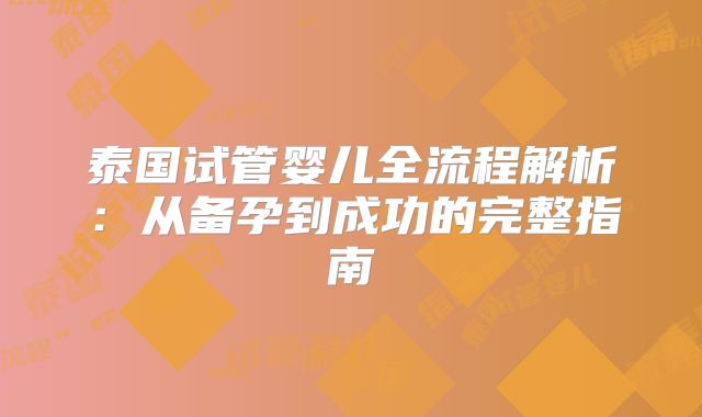 泰国试管婴儿全流程解析：从备孕到成功的完整指南