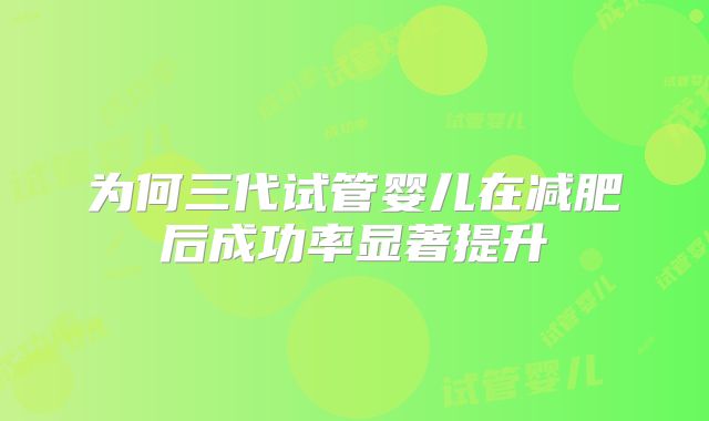 为何三代试管婴儿在减肥后成功率显著提升