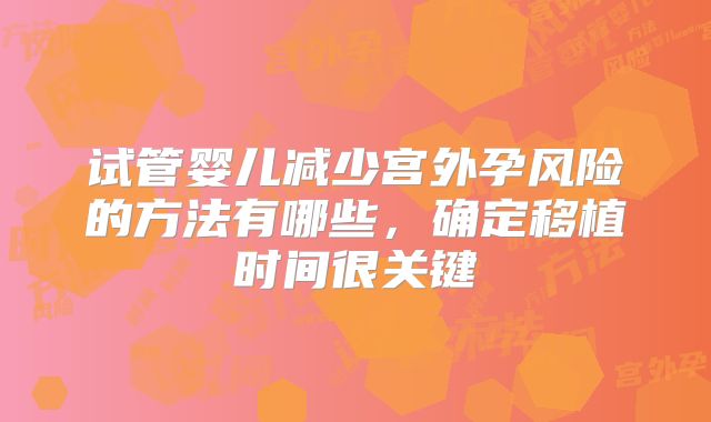 试管婴儿减少宫外孕风险的方法有哪些，确定移植时间很关键