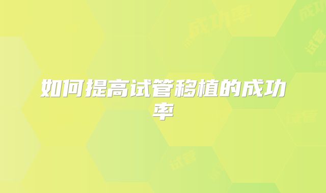如何提高试管移植的成功率