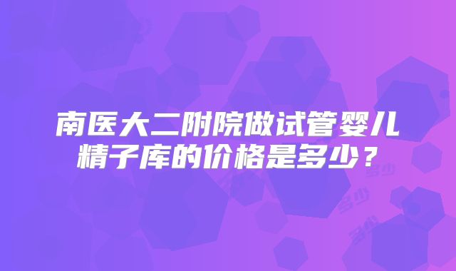 南医大二附院做试管婴儿精子库的价格是多少？