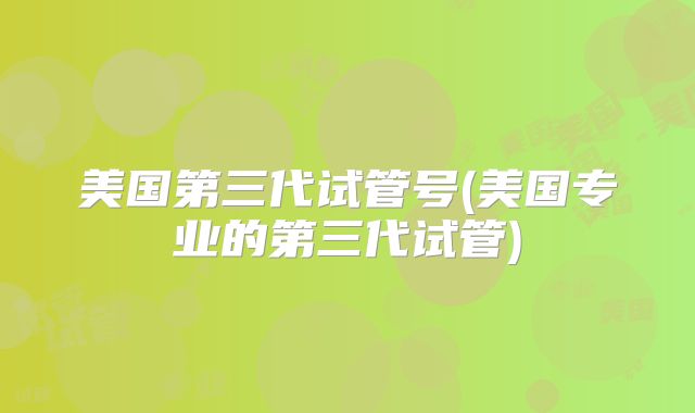 美国第三代试管号(美国专业的第三代试管)