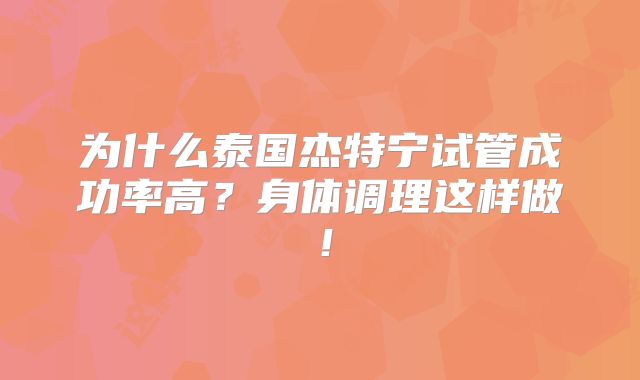 为什么泰国杰特宁试管成功率高?身体调理这样做!