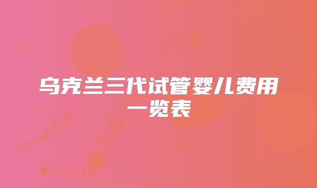 乌克兰三代试管婴儿费用一览表