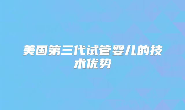 美国第三代试管婴儿的技术优势