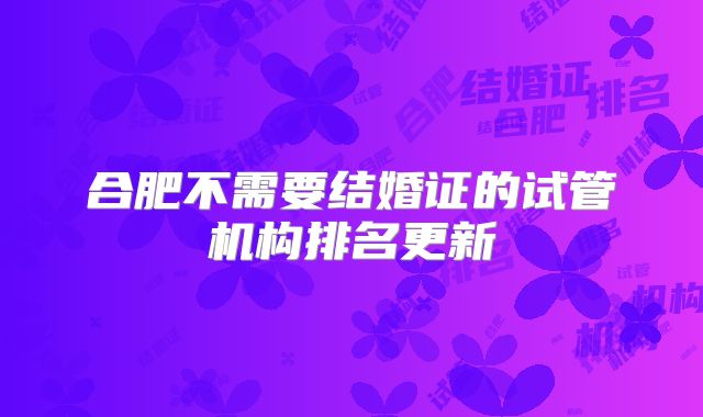 合肥不需要结婚证的试管机构排名更新