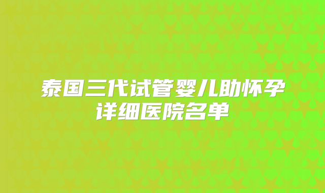 泰国三代试管婴儿助怀孕详细医院名单