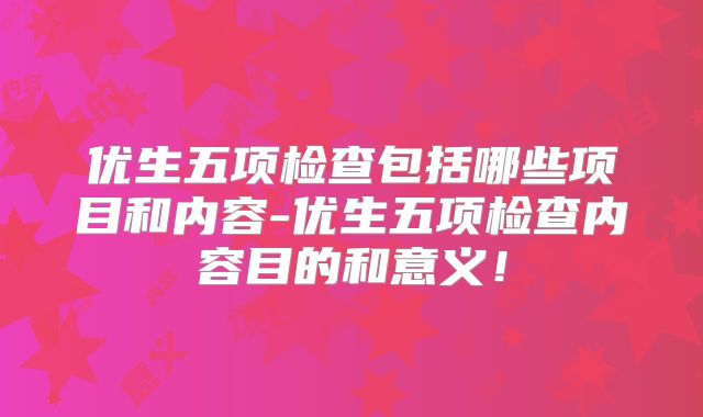 优生五项检查包括哪些项目和内容-优生五项检查内容目的和意义！
