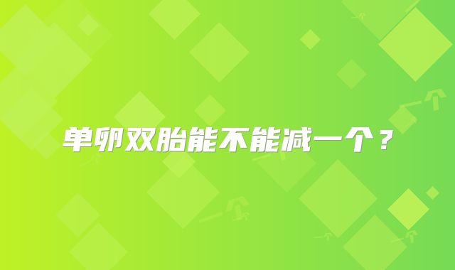单卵双胎能不能减一个?