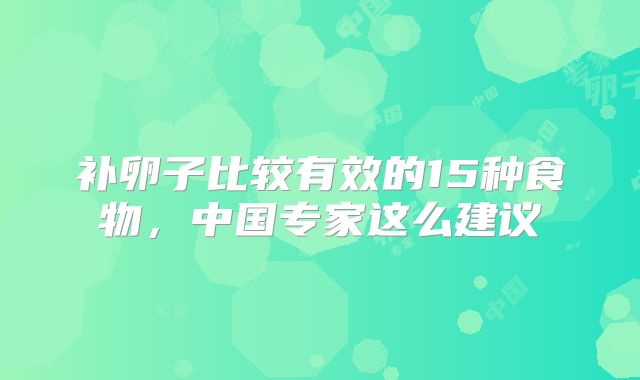 补卵子比较有效的15种食物，中国专家这么建议
