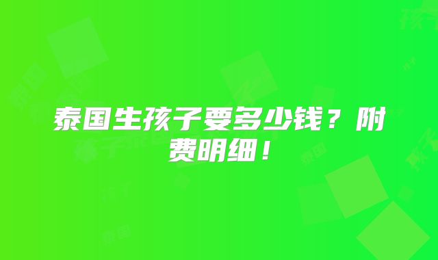 泰国生孩子要多少钱？附费明细！