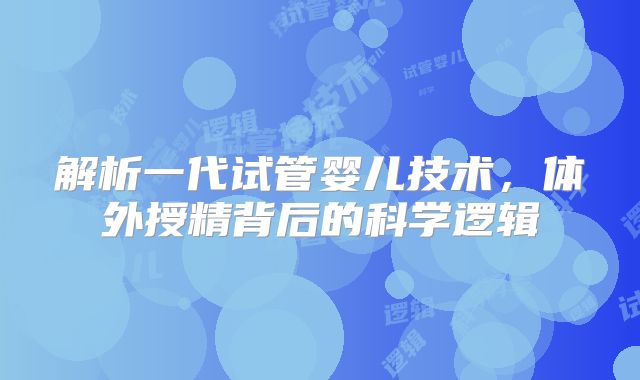 解析一代试管婴儿技术，体外授精背后的科学逻辑