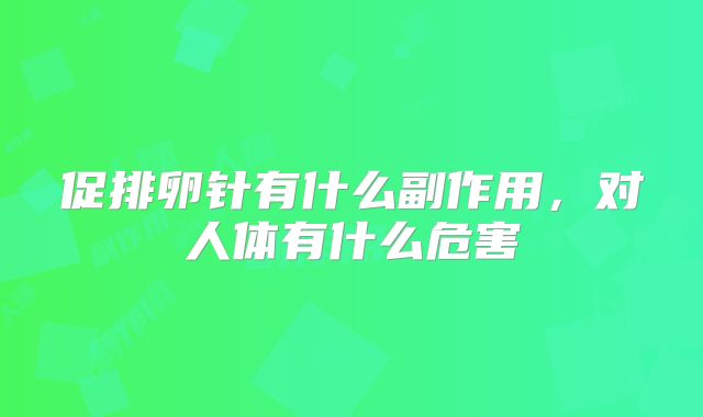 促排卵针有什么副作用，对人体有什么危害