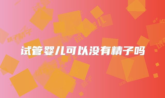 试管婴儿可以没有精子吗