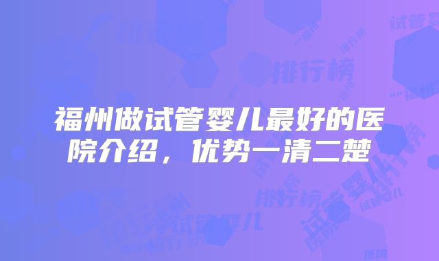 福州做试管婴儿最好的医院介绍，优势一清二楚