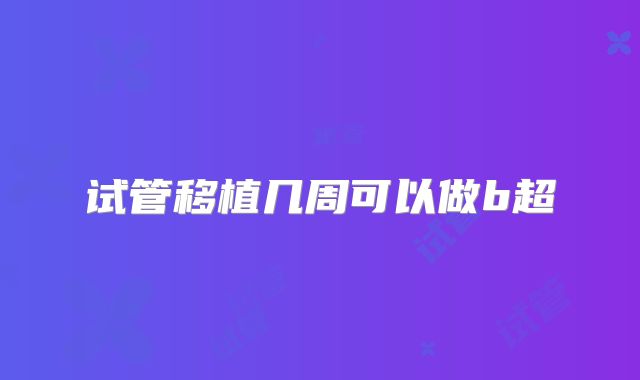 试管移植几周可以做b超