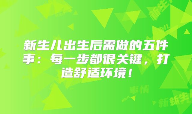 新生儿出生后需做的五件事：每一步都很关键，打造舒适环境！